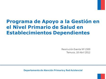 Programa de Apoyo a la Gestión en el Nivel Primario de Salud en Establecimientos Dependientes Resolución Exenta Nº 1500 Temuco, 18 Abril 2012 Departamento.