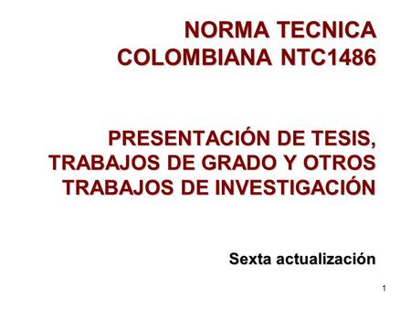 NORMA TECNICA COLOMBIANA NTC1486 PRESENTACIÓN DE TESIS, TRABAJOS DE GRADO Y OTROS TRABAJOS DE INVESTIGACIÓN Sexta actualización.