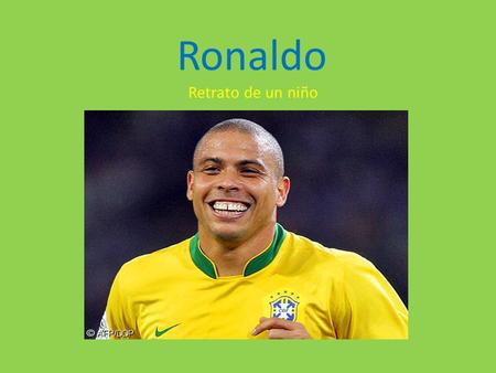 Ronaldo Retrato de un niño. Nace en el Hospital Hitaguaí Ronaldo nace en Rio de Janeiro el 22 de Septiembre de 1976, su familia esta constituida por su.