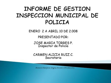 ENERO 2 A ABRIL 10 DE 2.0083 PRESENTADO POR: JOSE MARIA TORRES P. Inspector de Policía CARMEN ALICIA RUIZ C. Secretaria Renace Simijaca: Digna Social y.