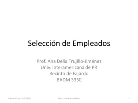 Selección de Empleados Prof. Ana Delia Trujillo-Jiménez Univ. Interamericana de PR Recinto de Fajardo BADM 3330 Preparado por A TrujilloSelección de empleados1.