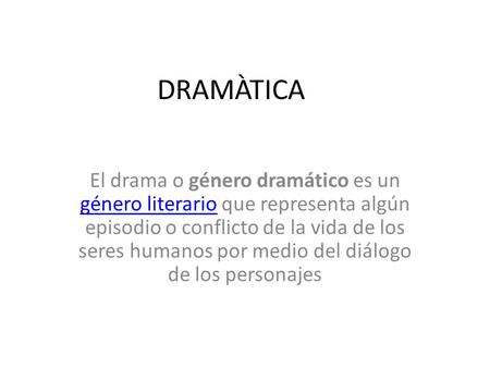 DRAMÀTICA El drama o género dramático es un género literario que representa algún episodio o conflicto de la vida de los seres humanos por medio del diálogo.