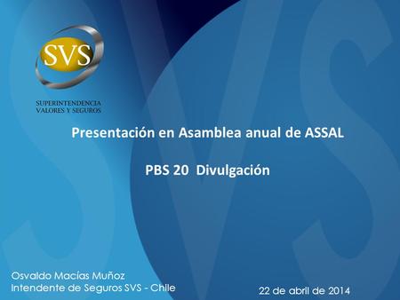 Presentación en Asamblea anual de ASSAL PBS 20 Divulgación 22 de abril de 2014 Osvaldo Macías Muñoz Intendente de Seguros SVS - Chile.