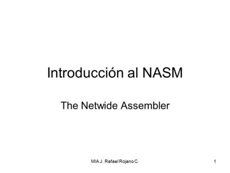 Introducción al NASM The Netwide Assembler MIA J. Rafael Rojano C.