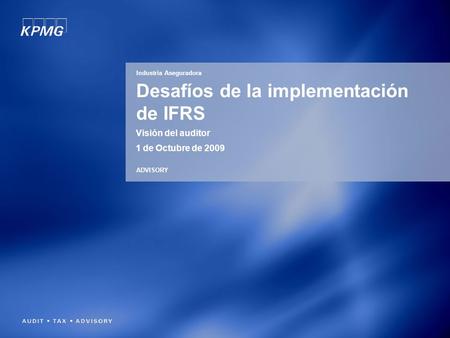 Desafíos de la implementación de IFRS Visión del auditor 1 de Octubre de 2009 Industria Aseguradora ADVISORY.