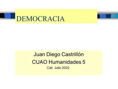 DEMOCRACIA Juan Diego Castrillón CUAO Humanidades 5 Cali Julio 2002.
