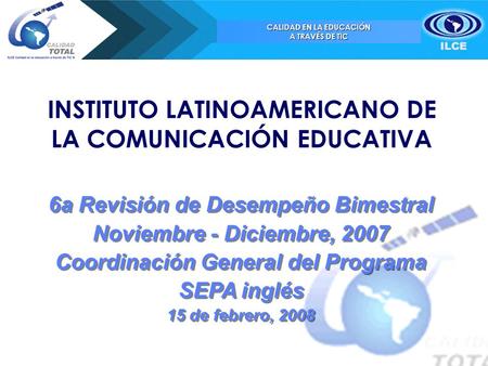 CALIDAD EN LA EDUCACIÓN A TRAVÉS DE TIC 6a Revisión de Desempeño Bimestral Noviembre - Diciembre, 2007 Coordinación General del Programa SEPA inglés 15.