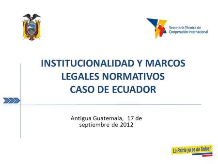 INSTITUCIONALIDAD Y MARCOS LEGALES NORMATIVOS CASO DE ECUADOR Antigua Guatemala, 17 de septiembre de 2012.
