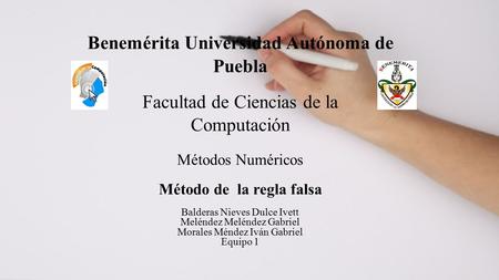 Benemérita Universidad Autónoma de Puebla Facultad de Ciencias de la Computación Métodos Numéricos Método de la regla falsa Balderas Nieves Dulce Ivett.