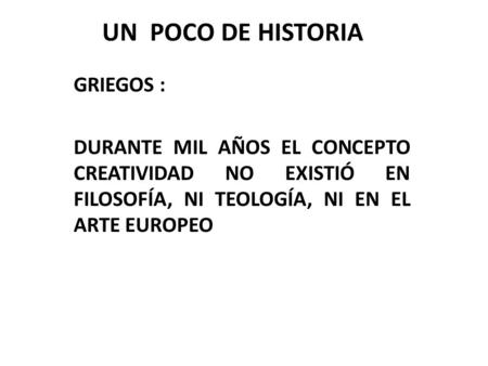 UN POCO DE HISTORIA GRIEGOS : DURANTE MIL AÑOS EL CONCEPTO CREATIVIDAD NO EXISTIÓ EN FILOSOFÍA, NI TEOLOGÍA, NI EN EL ARTE EUROPEO.