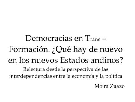 Democracias en T rans – Formación. ¿Qué hay de nuevo en los nuevos Estados andinos? Relectura desde la perspectiva de las interdependencias entre la economía.