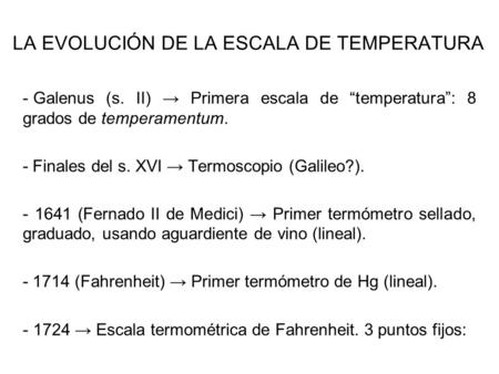 LA EVOLUCIÓN DE LA ESCALA DE TEMPERATURA - Galenus (s. II) → Primera escala de “temperatura”: 8 grados de temperamentum. - Finales del s. XVI → Termoscopio.