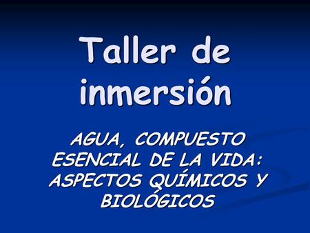 Taller de inmersión AGUA, COMPUESTO ESENCIAL DE LA VIDA: ASPECTOS QUÍMICOS Y BIOLÓGICOS.