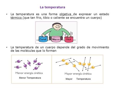 La temperatura La temperatura es una forma objetiva de expresar un estado térmico (que tan frio, tibio o caliente se encuentra un cuerpo) La temperatura.