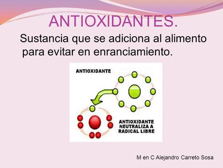 ANTIOXIDANTES. Sustancia que se adiciona al alimento para evitar en enranciamiento. M en C Alejandro Carreto Sosa.