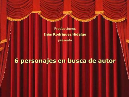 Producciones Inés Rodríguez Hidalgo presenta 6 personajes en busca de autor.