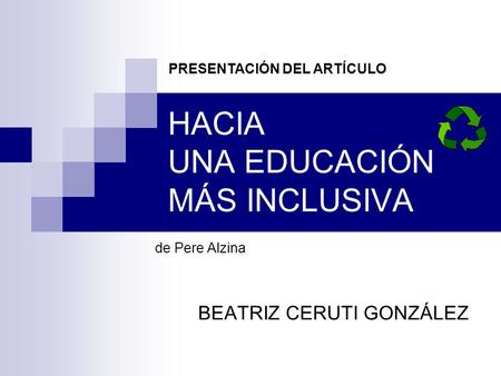 HACIA UNA EDUCACIÓN MÁS INCLUSIVA de Pere Alzina BEATRIZ CERUTI GONZÁLEZ PRESENTACIÓN DEL ARTÍCULO.