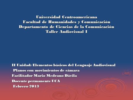 Universidad Centroamericana Facultad de Humanidades y Comunicación Departamento de Ciencias de la Comunicación Taller Audiovisual I II Unidad: Elementos.
