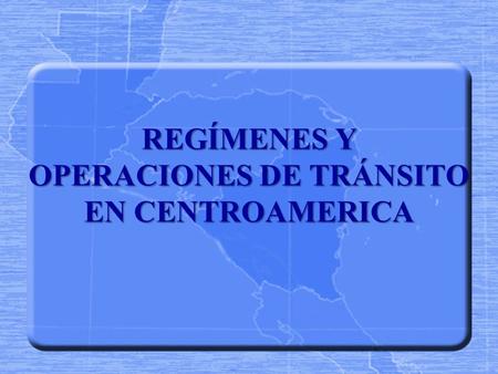REGÍMENES Y OPERACIONES DE TRÁNSITO EN CENTROAMERICA
