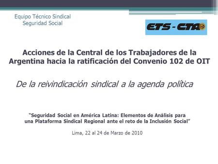 Acciones de la Central de los Trabajadores de la Argentina hacia la ratificación del Convenio 102 de OIT De la reivindicación sindical a la agenda política.