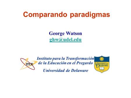 Universidad de Delaware Comparando paradigmas Instituto para la Transformación de la Educación en el Pregardo George Watson