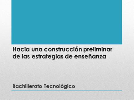 Hacia una construcción preliminar de las estrategias de enseñanza Bachillerato Tecnológico.