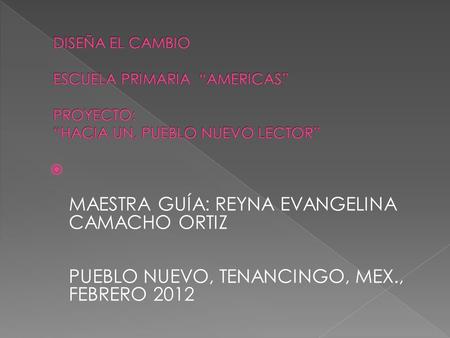  MAESTRA GUÍA: REYNA EVANGELINA CAMACHO ORTIZ PUEBLO NUEVO, TENANCINGO, MEX., FEBRERO 2012.