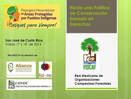 Hacia una Política de Conservación basada en Derechos Red Mexicana de Organizaciones Campesinas Forestales Red MOCAF es miembro de San José de Costa Rica.