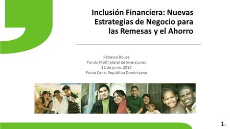 1.1. Inclusión Financiera: Nuevas Estrategias de Negocio para las Remesas y el Ahorro Rebecca Rouse Fondo Multilateral de Inversiones 12 de junio, 2014.