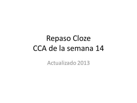 Repaso Cloze CCA de la semana 14 Actualizado 2013.