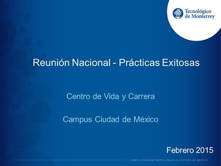 Reunión Nacional - Prácticas Exitosas Centro de Vida y Carrera Campus Ciudad de México Febrero 2015.