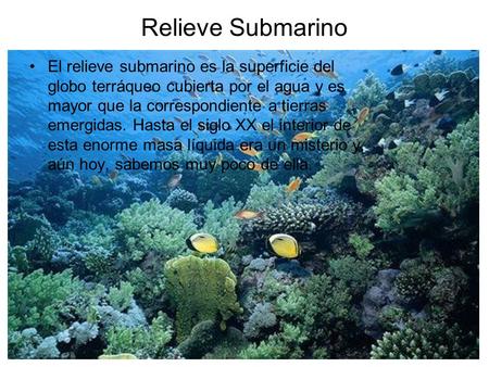 Relieve Submarino El relieve submarino es la superficie del globo terráqueo cubierta por el agua y es mayor que la correspondiente a tierras emergidas.