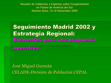 Seguimiento Madrid 2002 y Estrategia Regional: Elementos para una propuesta operativa José Miguel Guzmán CELADE-División de Población CEPAL Reunión de.
