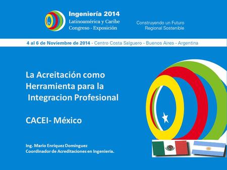 La Acreitación como Herramienta para la Integracion Profesional CACEI- México Ing. Mario Enríquez Domínguez Coordinador de Acreditaciones en Ingeniería.