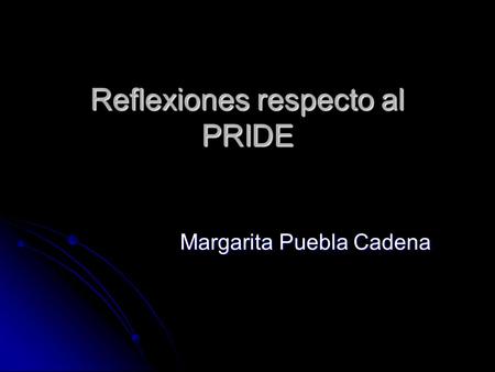 Reflexiones respecto al PRIDE Margarita Puebla Cadena.