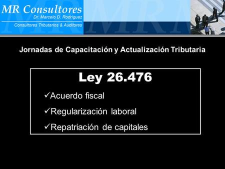 MR Consultores Jornadas de Capacitación y Actualización Tributaria Ley 26.476 Acuerdo fiscal Regularización laboral Repatriación de capitales.