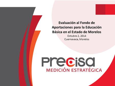 Evaluación al Fondo de Aportaciones para la Educación Básica en el Estado de Morelos Octubre 2, 2014 Cuernavaca, Morelos.