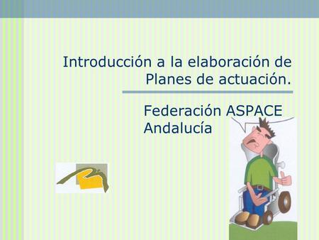 Introducción a la elaboración de Planes de actuación. Federación ASPACE Andalucía.