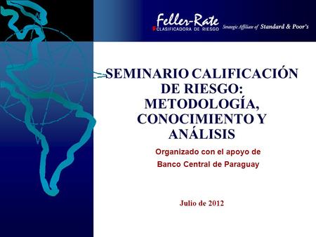 Julio de 2012 SEMINARIO CALIFICACIÓN DE RIESGO: METODOLOGÍA, CONOCIMIENTO Y ANÁLISIS Organizado con el apoyo de Banco Central de Paraguay.