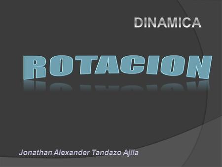 DINAMICA ROTACION Jonathan Alexander Tandazo Ajila.