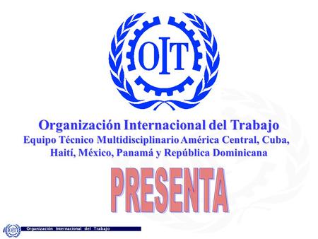Organización Internacional del Trabajo Equipo Técnico Multidisciplinario América Central, Cuba, Haití, México, Panamá y República Dominicana.