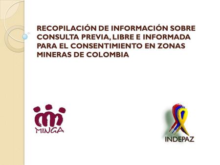 RECOPILACIÓN DE INFORMACIÓN SOBRE CONSULTA PREVIA, LIBRE E INFORMADA PARA EL CONSENTIMIENTO EN ZONAS MINERAS DE COLOMBIA INDEPAZ.