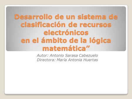 Desarrollo de un sistema de clasificación de recursos electrónicos en el ámbito de la lógica matemática” Autor: Antonio Sarasa Cabezuelo Directora: María.