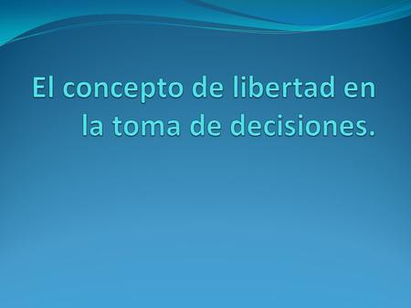El concepto de libertad en la toma de decisiones.
