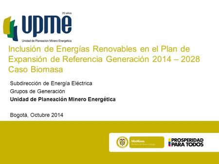 Inclusión de Energías Renovables en el Plan de Expansión de Referencia Generación 2014 – 2028 Caso Biomasa Subdirección de Energía Eléctrica Grupos de.