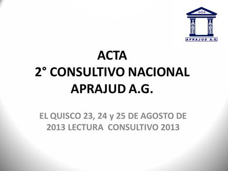 ACTA 2° CONSULTIVO NACIONAL APRAJUD A.G. EL QUISCO 23, 24 y 25 DE AGOSTO DE 2013 LECTURA CONSULTIVO 2013.