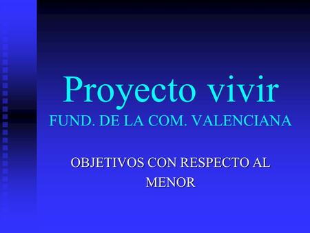 Proyecto vivir FUND. DE LA COM. VALENCIANA OBJETIVOS CON RESPECTO AL MENOR.