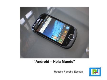 “Android – Hola Mundo” Rogelio Ferreira Escutia. 2 Creación del Proyecto.