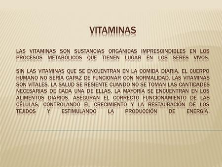 VITAMINAS Las vitaminas son sustancias orgánicas imprescindibles en los procesos metabólicos que tienen lugar en los seres vivos. Sin las vitaminas que.