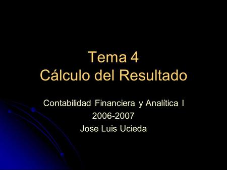 Tema 4 Cálculo del Resultado Contabilidad Financiera y Analítica I 2006-2007 Jose Luis Ucieda.